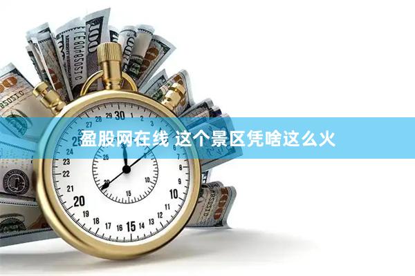 盈股网在线 这个景区凭啥这么火