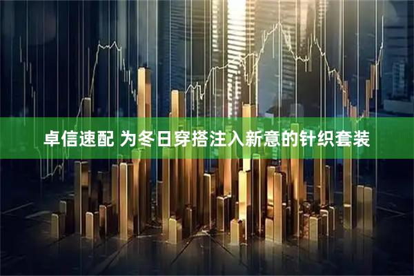 卓信速配 为冬日穿搭注入新意的针织套装