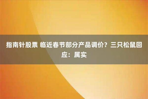 指南针股票 临近春节部分产品调价？三只松鼠回应：属实