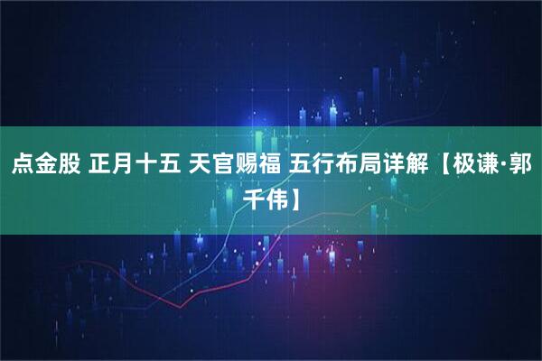 点金股 正月十五 天官赐福 五行布局详解【极谦·郭千伟】