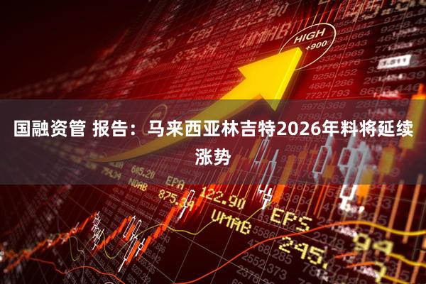 国融资管 报告:马来西亚林吉特2026年料将延续涨势