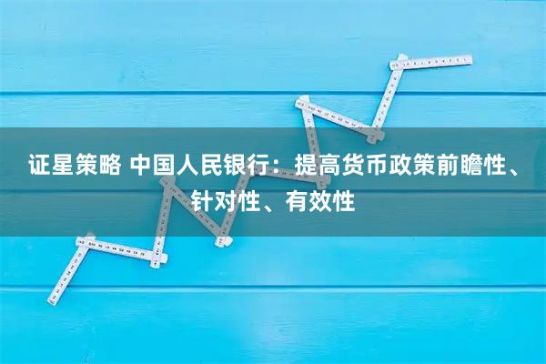证星策略 中国人民银行:提高货币政策前瞻性、针对性、有效性