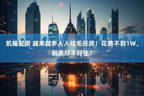 凯耀配资 越来越多人入住毛坯房！花费不到1W，到底好不好住？